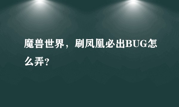 魔兽世界，刷凤凰必出BUG怎么弄？