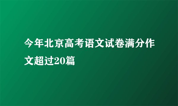 今年北京高考语文试卷满分作文超过20篇
