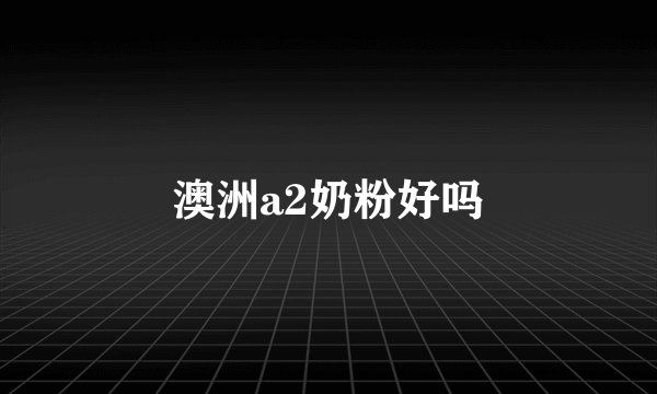澳洲a2奶粉好吗