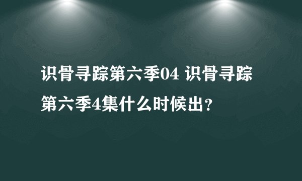 识骨寻踪第六季04 识骨寻踪第六季4集什么时候出？