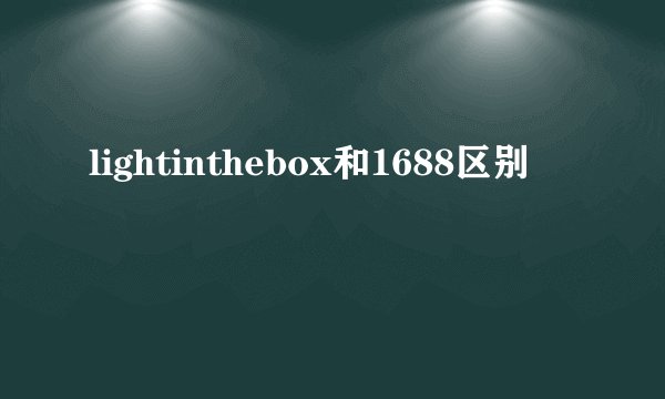 lightinthebox和1688区别