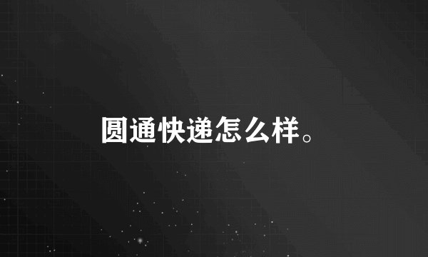 圆通快递怎么样。