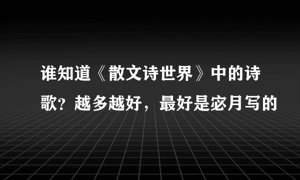 谁知道《散文诗世界》中的诗歌？越多越好，最好是宓月写的