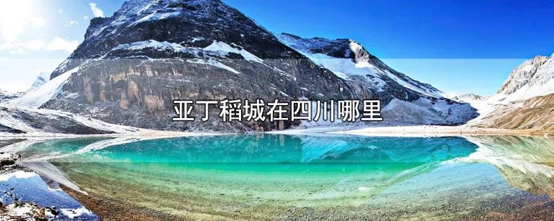 亚丁稻城在四川哪里