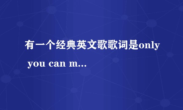 有一个经典英文歌歌词是only you can make this world