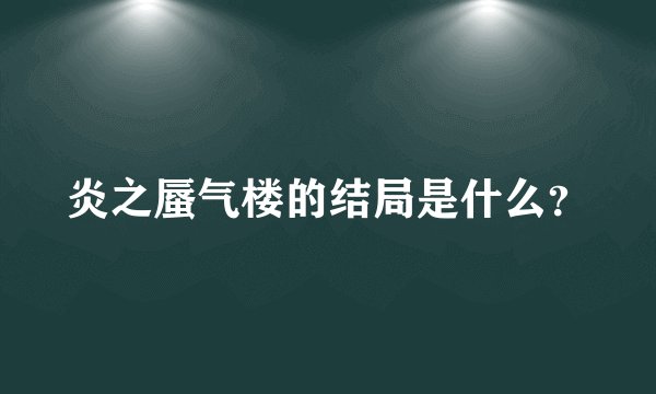 炎之蜃气楼的结局是什么？