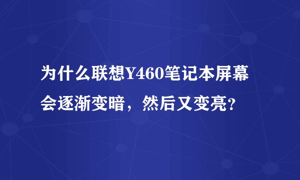 为什么联想Y460笔记本屏幕会逐渐变暗，然后又变亮？