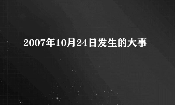 2007年10月24日发生的大事