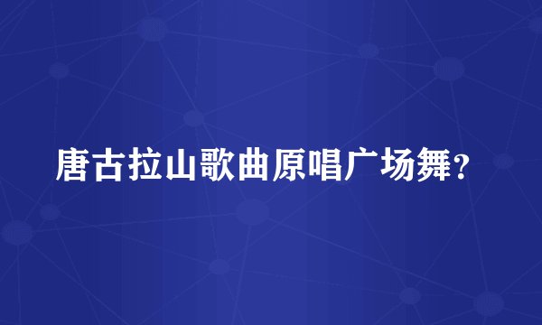 唐古拉山歌曲原唱广场舞？