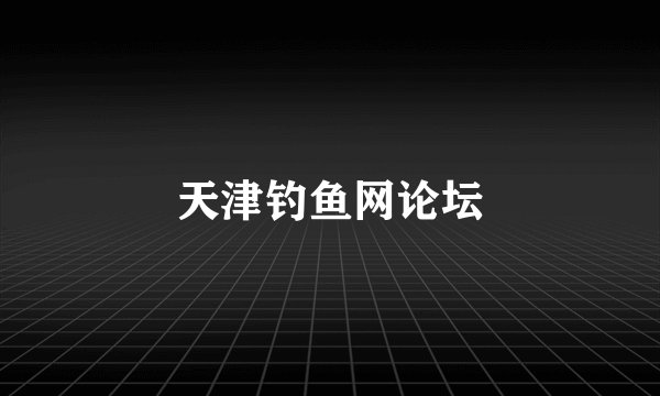 天津钓鱼网论坛