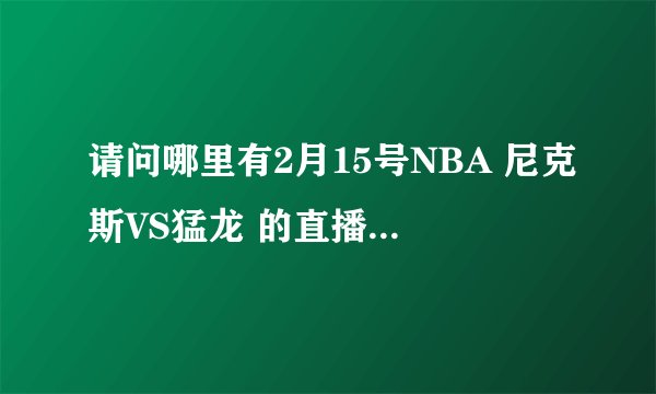请问哪里有2月15号NBA 尼克斯VS猛龙 的直播？？ 国外的也行 只要能看··· 跪求！！