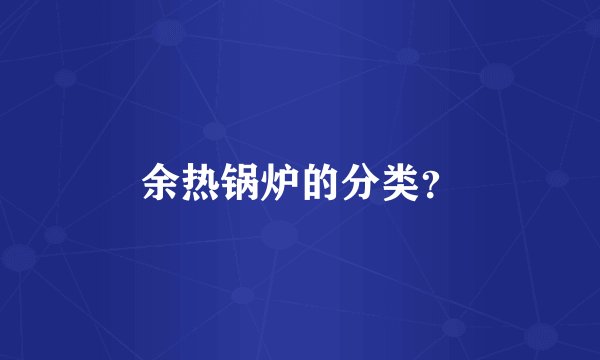 余热锅炉的分类？