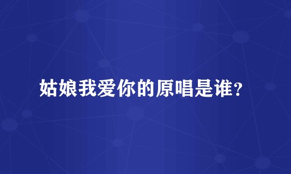 姑娘我爱你的原唱是谁？