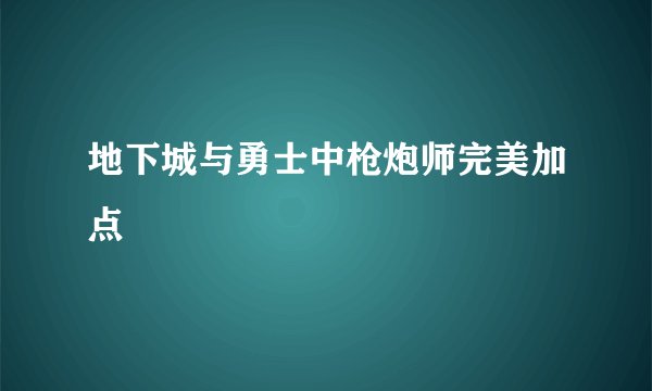 地下城与勇士中枪炮师完美加点