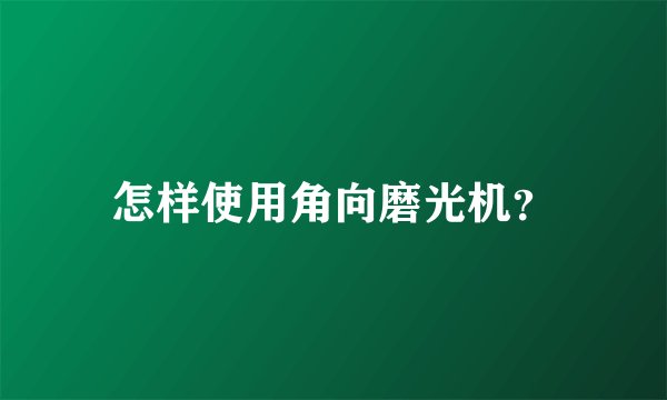 怎样使用角向磨光机？