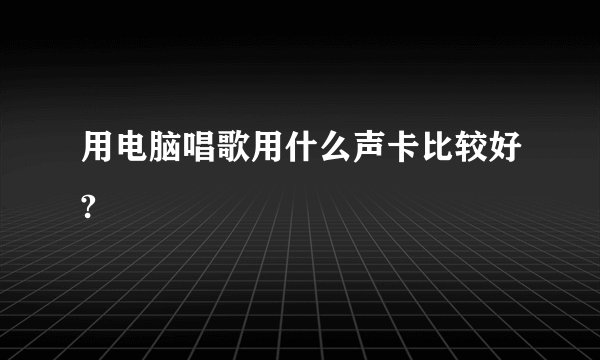 用电脑唱歌用什么声卡比较好?