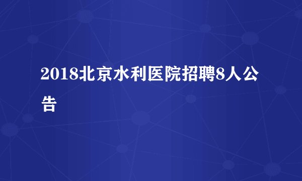 2018北京水利医院招聘8人公告