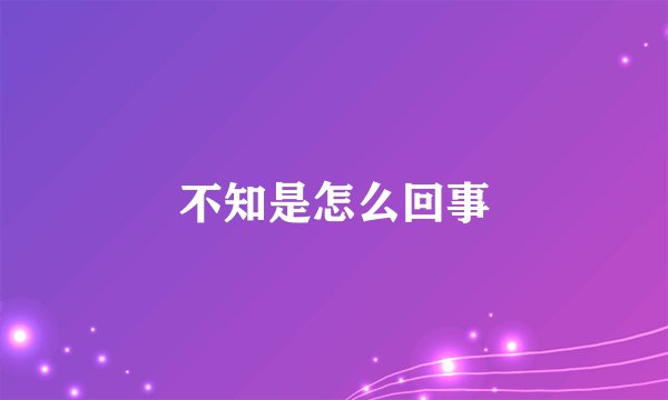 不知是怎么回事