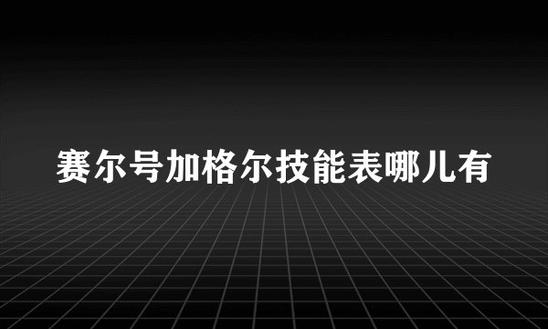 赛尔号加格尔技能表哪儿有