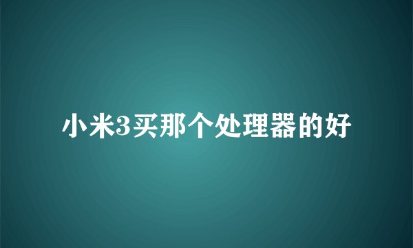 小米3买那个处理器的好