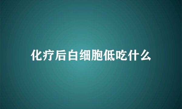 化疗后白细胞低吃什么