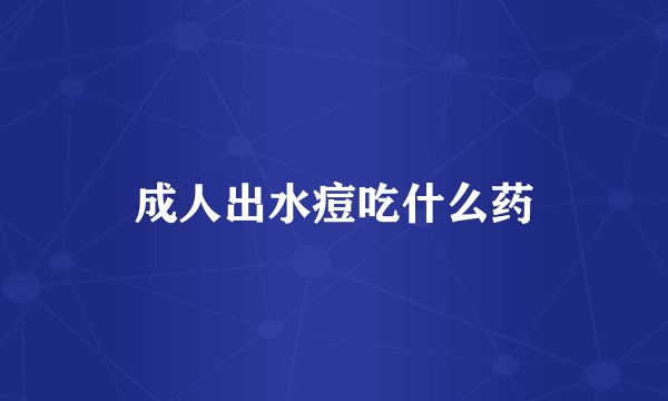成人出水痘吃什么药