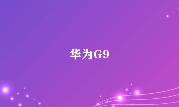 华为G9