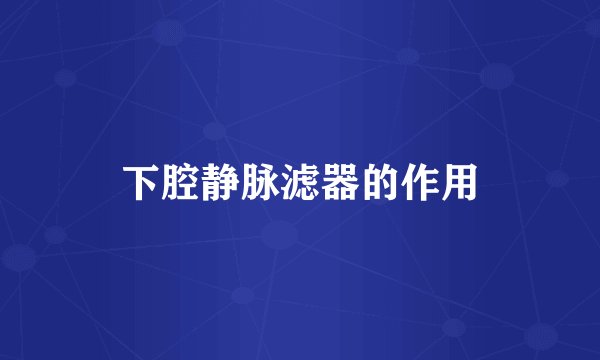 下腔静脉滤器的作用