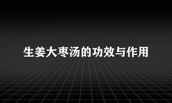 生姜大枣汤的功效与作用