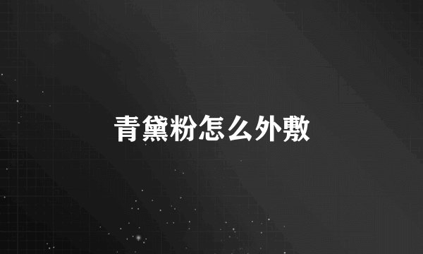青黛粉怎么外敷