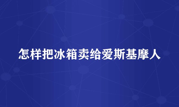 怎样把冰箱卖给爱斯基摩人