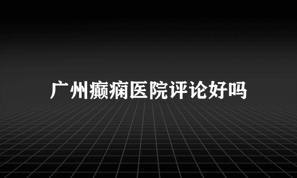广州癫痫医院评论好吗