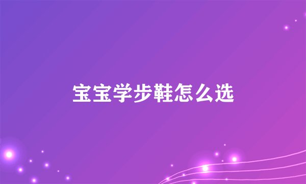 宝宝学步鞋怎么选