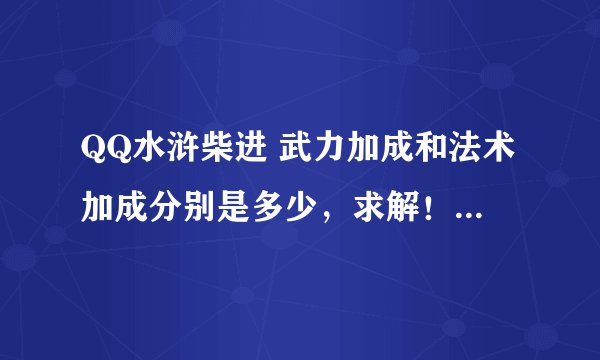 QQ水浒柴进 武力加成和法术加成分别是多少，求解！ 加多少是固定的呢？还是和自身的哪项属性有关系