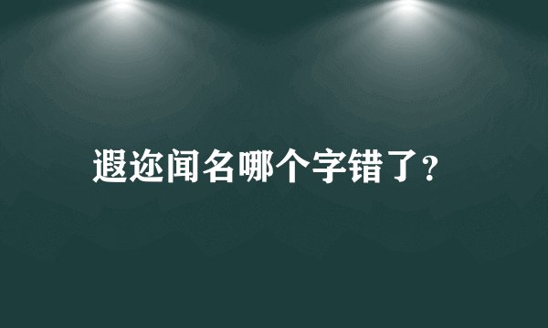 遐迩闻名哪个字错了？