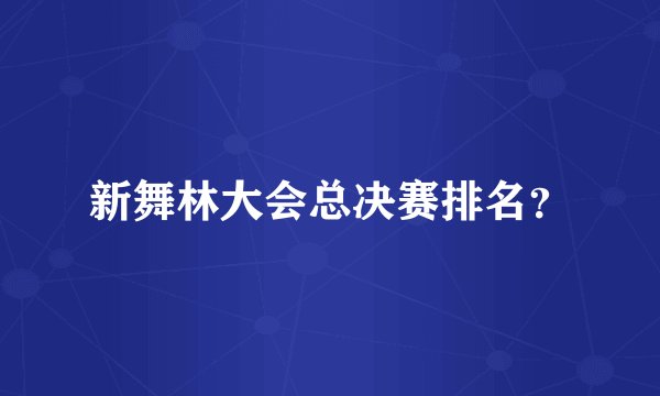 新舞林大会总决赛排名？
