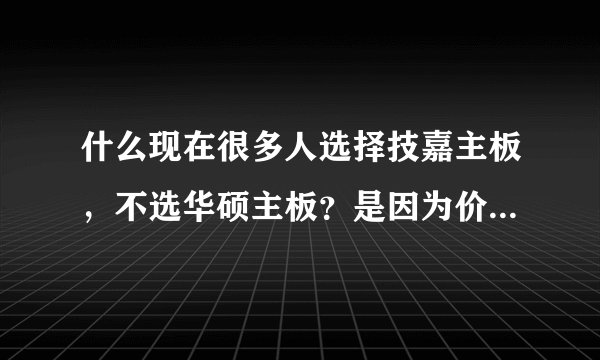 什么现在很多人选择技嘉主板，不选华硕主板？是因为价格，还是质量？