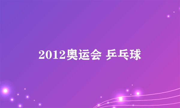 2012奥运会 乒乓球