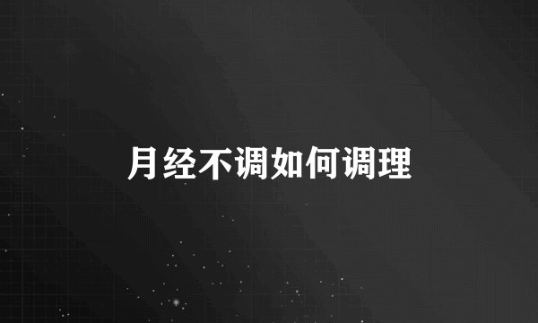 月经不调如何调理