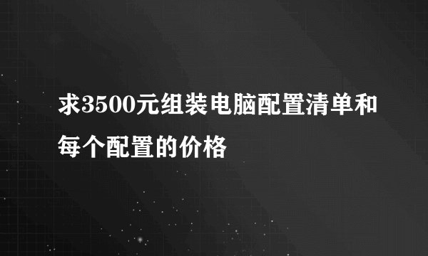 求3500元组装电脑配置清单和每个配置的价格