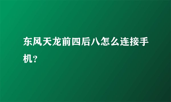东风天龙前四后八怎么连接手机？