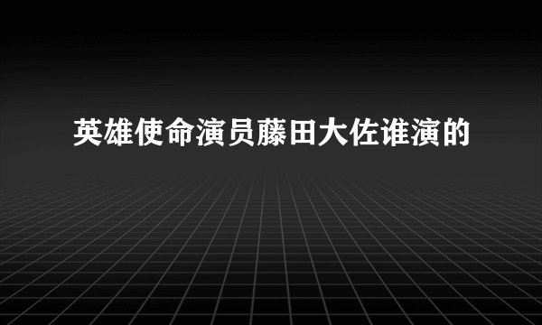 英雄使命演员藤田大佐谁演的