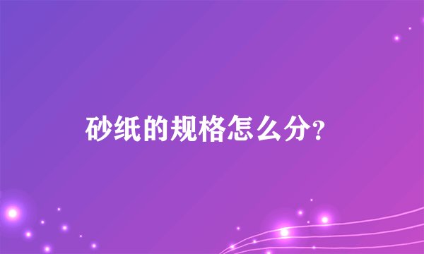 砂纸的规格怎么分？