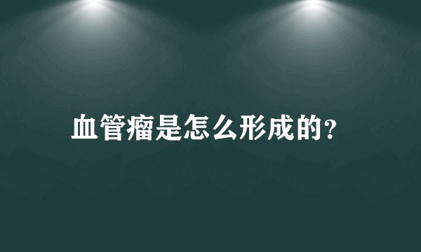 血管瘤是怎么形成的？