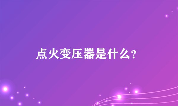 点火变压器是什么？
