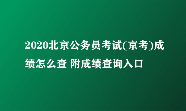 2020北京公务员考试(京考)成绩怎么查 附成绩查询入口