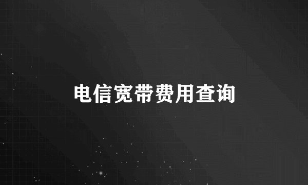 电信宽带费用查询
