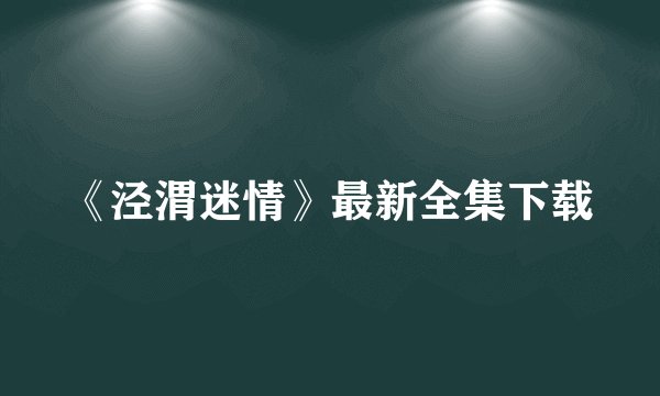《泾渭迷情》最新全集下载