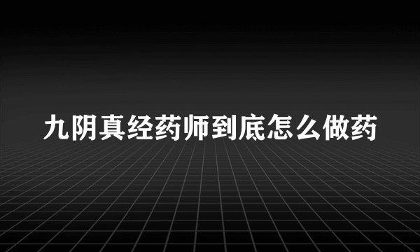 九阴真经药师到底怎么做药