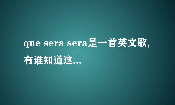 que sera sera是一首英文歌,有谁知道这是什么语吗